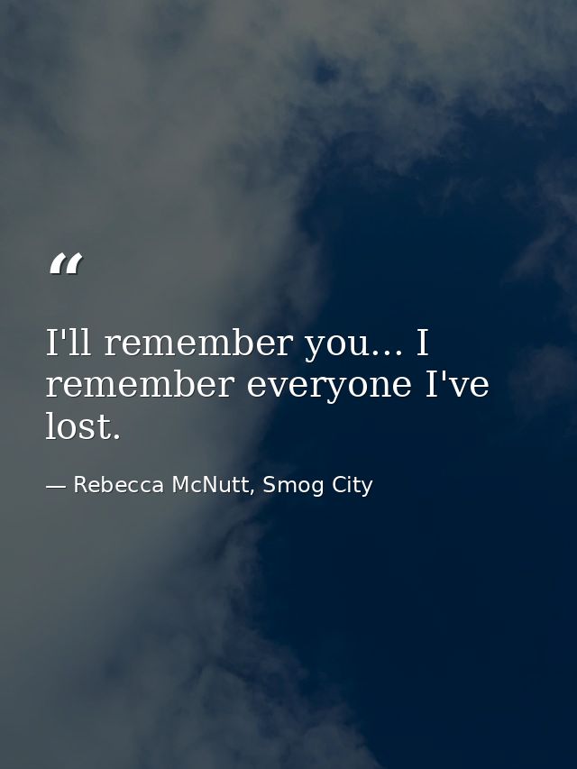 I'll remember you... I remember everyone I've lost. — Rebecca McNutt, Smog City