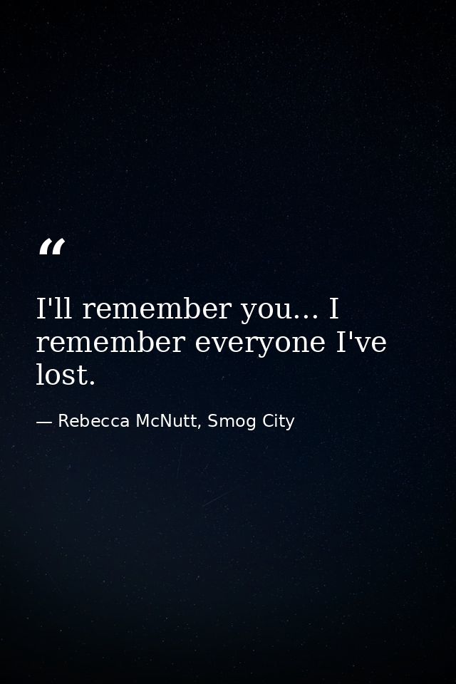 I'll remember you... I remember everyone I've lost. — Rebecca McNutt, Smog City