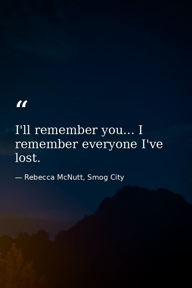 I'll remember you... I remember everyone I've lost. — Rebecca McNutt, Smog City