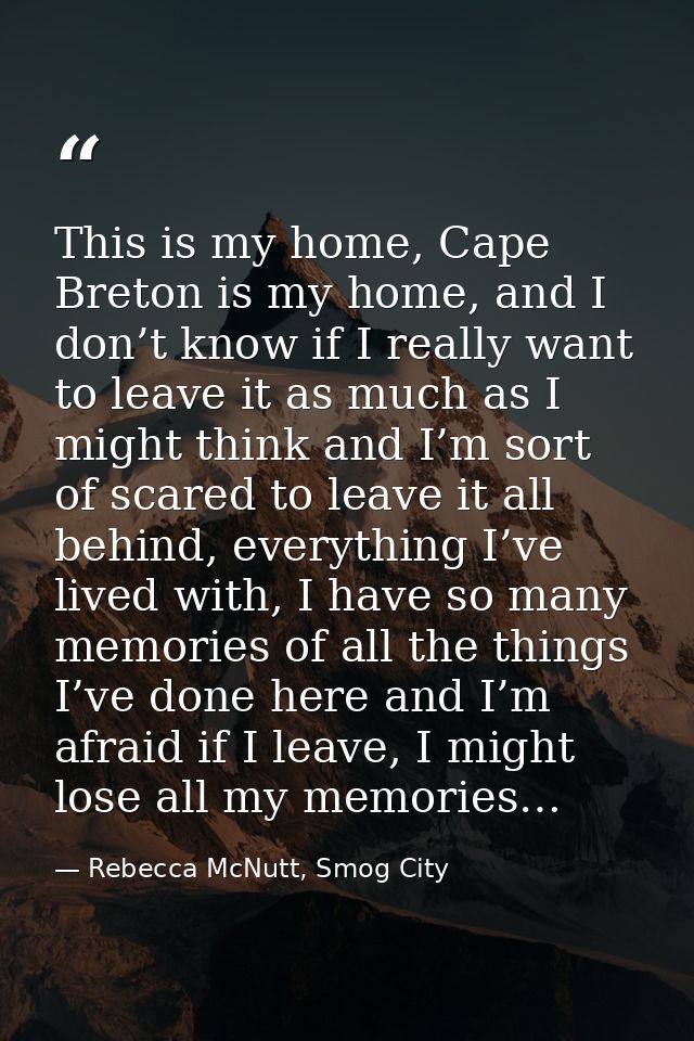 This is my home, Cape Breton is my home, and I don’t know if I really want to leave it as much as I might think and I’m  — Rebecca McNutt, Smog City