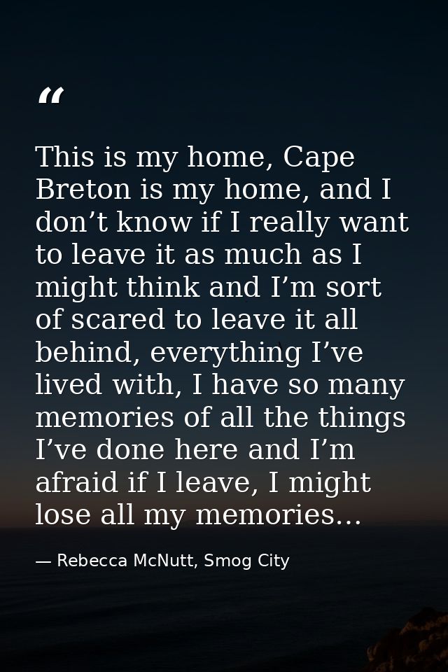 This is my home, Cape Breton is my home, and I don’t know if I really want to leave it as much as I might think and I’m  — Rebecca McNutt, Smog City