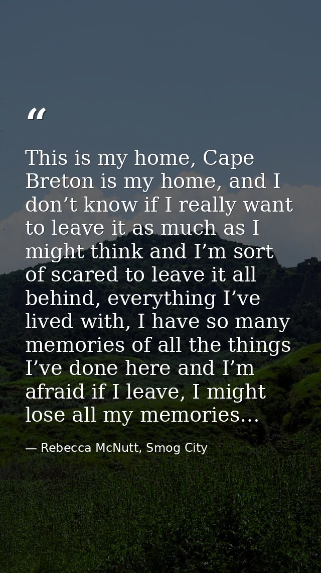 This is my home, Cape Breton is my home, and I don’t know if I really want to leave it as much as I might think and I’m  — Rebecca McNutt, Smog City