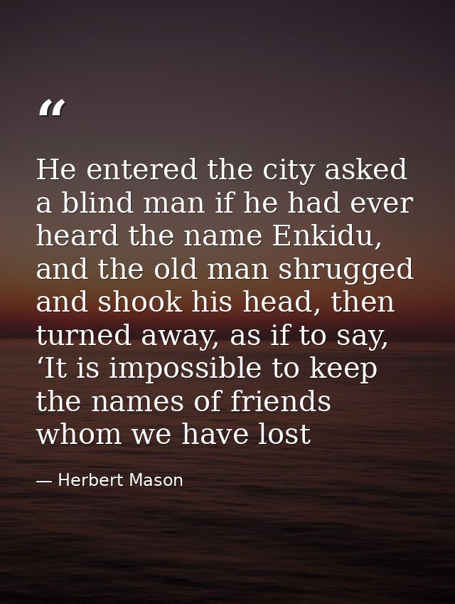 He entered the city asked a blind man if he had ever heard the name Enkidu, and the old man shrugged and shook his head, — Herbert Mason