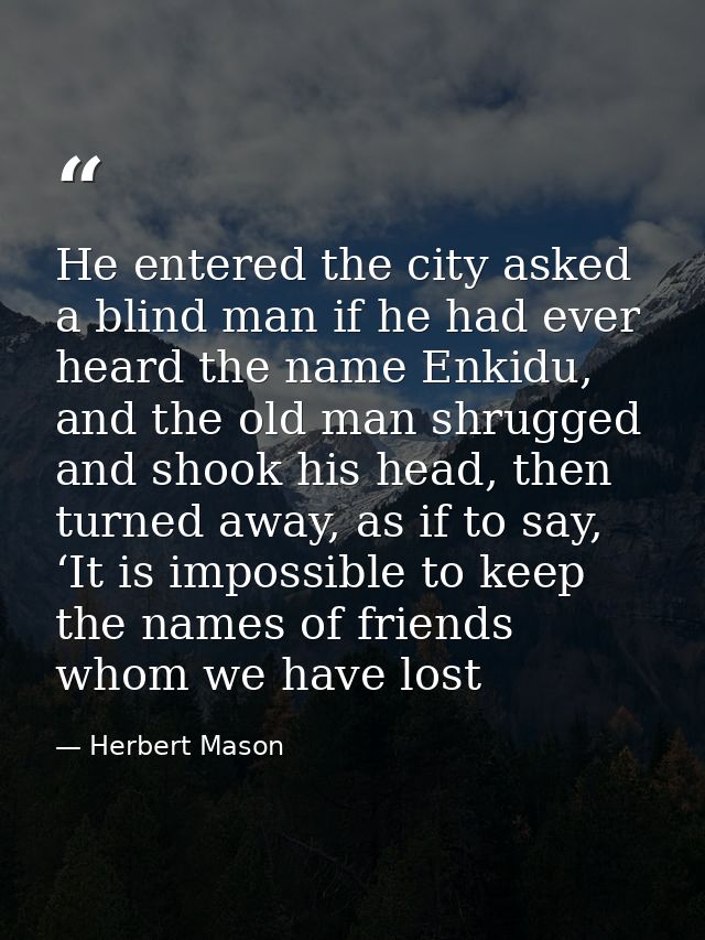 He entered the city asked a blind man if he had ever heard the name Enkidu, and the old man shrugged and shook his head, — Herbert Mason