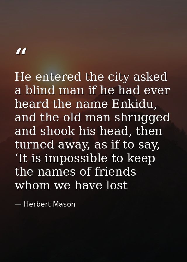 He entered the city asked a blind man if he had ever heard the name Enkidu, and the old man shrugged and shook his head, — Herbert Mason