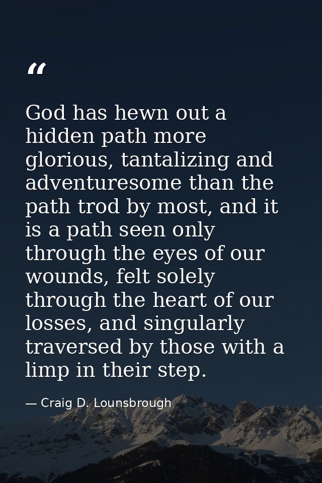 God has hewn out a hidden path more glorious, tantalizing and adventuresome than the path trod by most, and it is a path — Craig D. Lounsbrough
