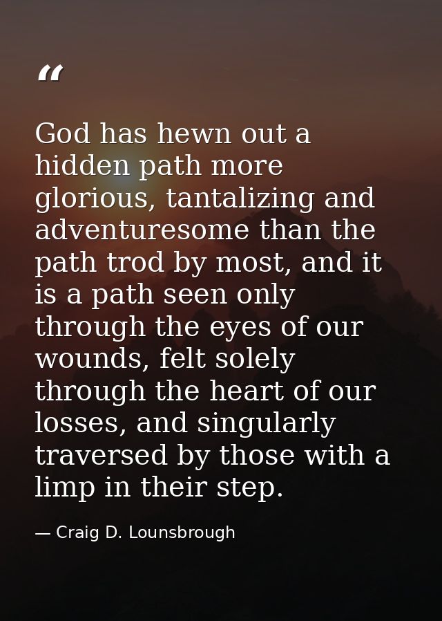 God has hewn out a hidden path more glorious, tantalizing and adventuresome than the path trod by most, and it is a path — Craig D. Lounsbrough