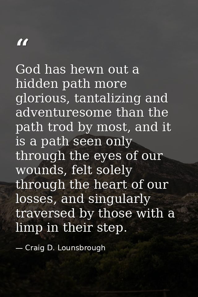 God has hewn out a hidden path more glorious, tantalizing and adventuresome than the path trod by most, and it is a path — Craig D. Lounsbrough