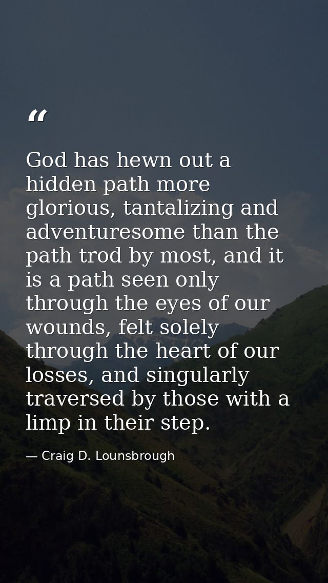 God has hewn out a hidden path more glorious, tantalizing and adventuresome than the path trod by most, and it is a path — Craig D. Lounsbrough