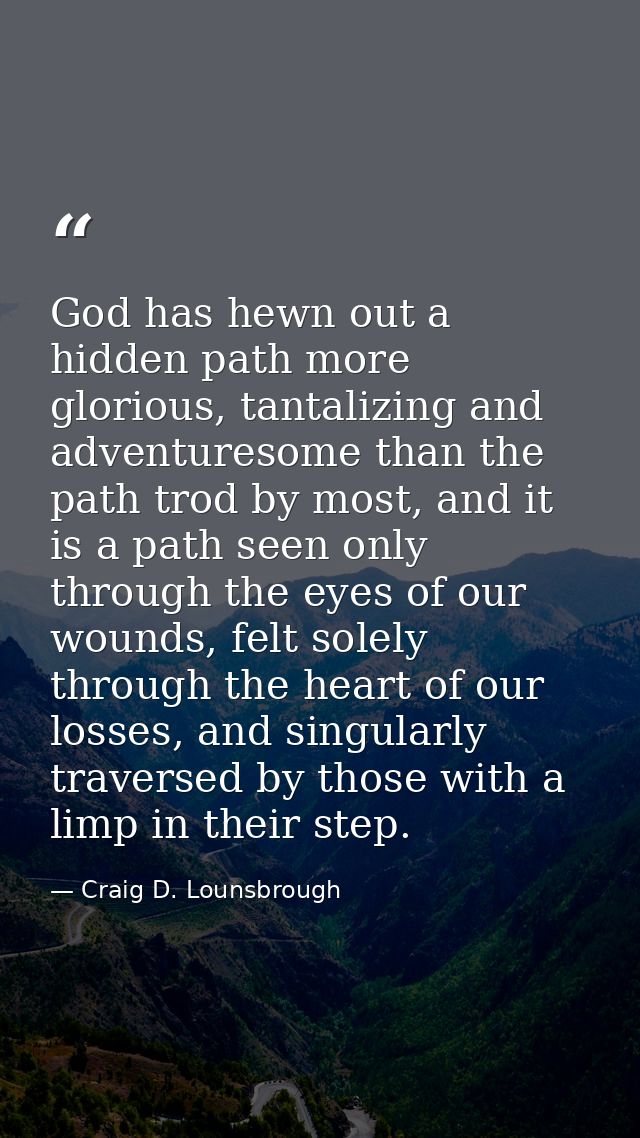 God has hewn out a hidden path more glorious, tantalizing and adventuresome than the path trod by most, and it is a path — Craig D. Lounsbrough