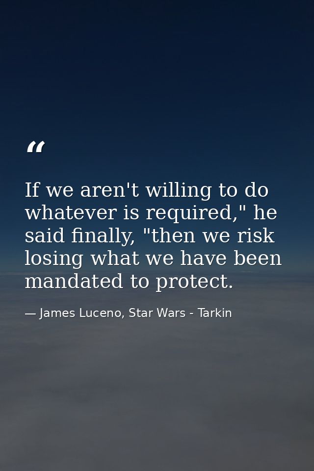 If we aren't willing to do whatever is required," he said finally, "then we risk losing what we have been mandated to pr — James Luceno, Star Wars - Tarkin