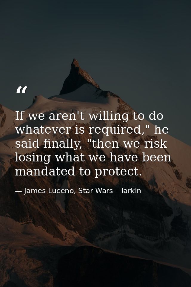 If we aren't willing to do whatever is required," he said finally, "then we risk losing what we have been mandated to pr — James Luceno, Star Wars - Tarkin