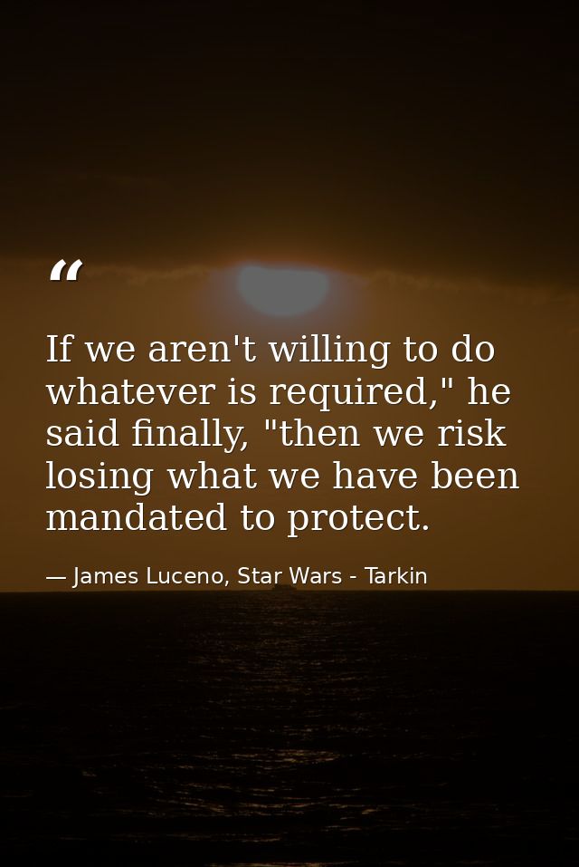 If we aren't willing to do whatever is required," he said finally, "then we risk losing what we have been mandated to pr — James Luceno, Star Wars - Tarkin