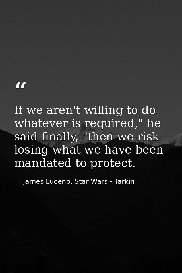 If we aren't willing to do whatever is required," he said finally, "then we risk losing what we have been mandated to pr — James Luceno, Star Wars - Tarkin