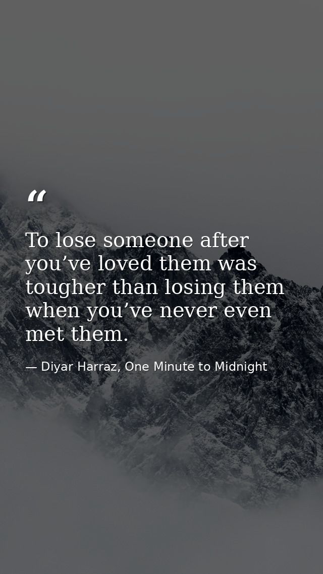 To lose someone after you’ve loved them was tougher than losing them when you’ve never even met them. — Diyar Harraz, One Minute to Midnight