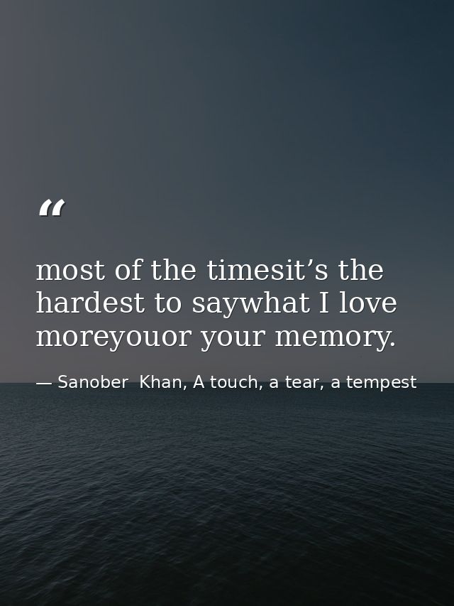 most of the timesit’s the hardest to saywhat I love moreyouor your memory. — Sanober  Khan, A touch, a tear, a tempest