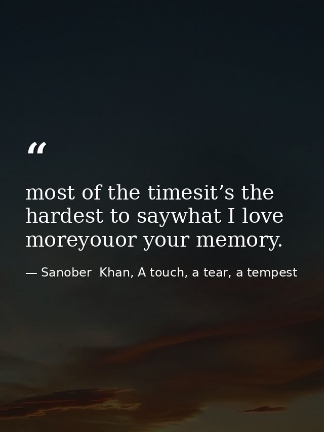 most of the timesit’s the hardest to saywhat I love moreyouor your memory. — Sanober  Khan, A touch, a tear, a tempest