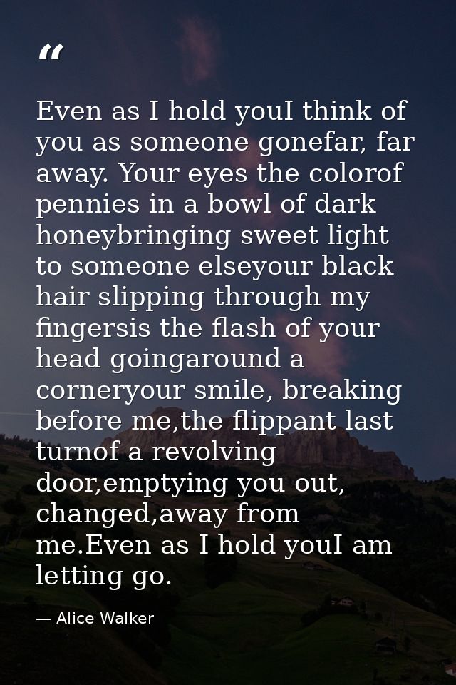 Even as I hold youI think of you as someone gonefar, far away. Your eyes the colorof pennies in a bowl of dark honeybrin — Alice Walker