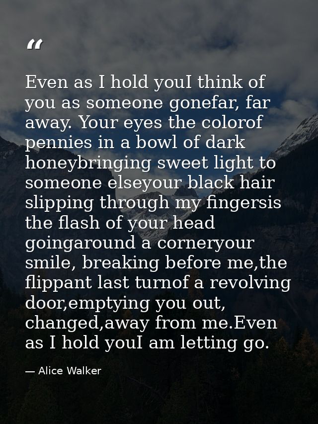 Even as I hold youI think of you as someone gonefar, far away. Your eyes the colorof pennies in a bowl of dark honeybrin — Alice Walker