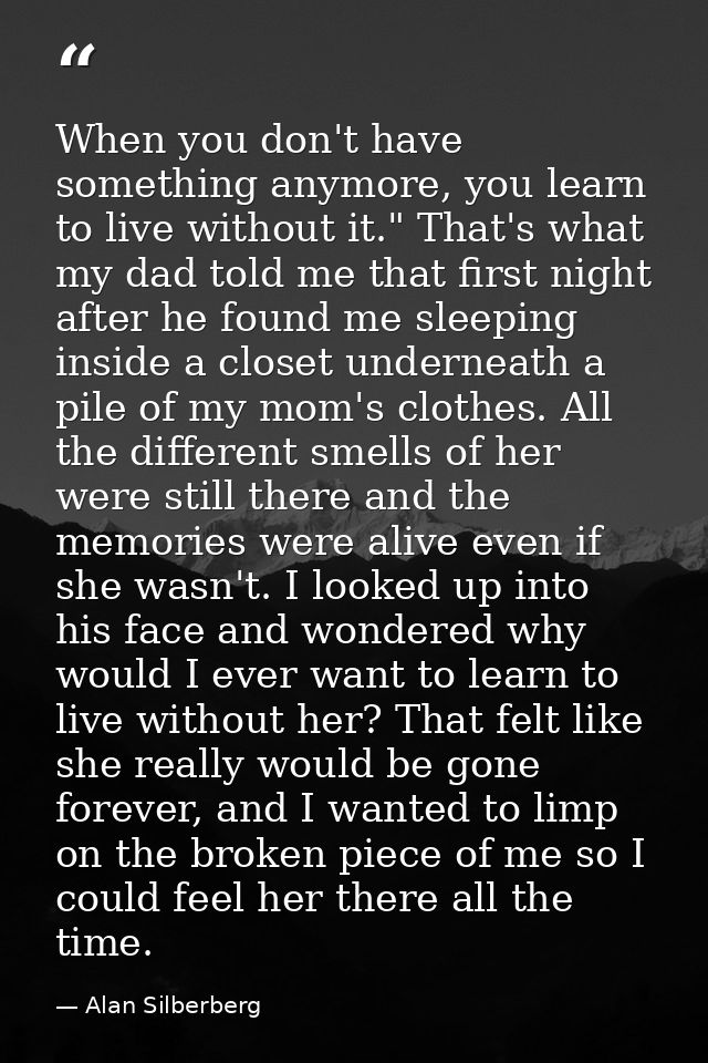 When you don't have something anymore, you learn to live without it." That's what my dad told me that first night after  — Alan Silberberg