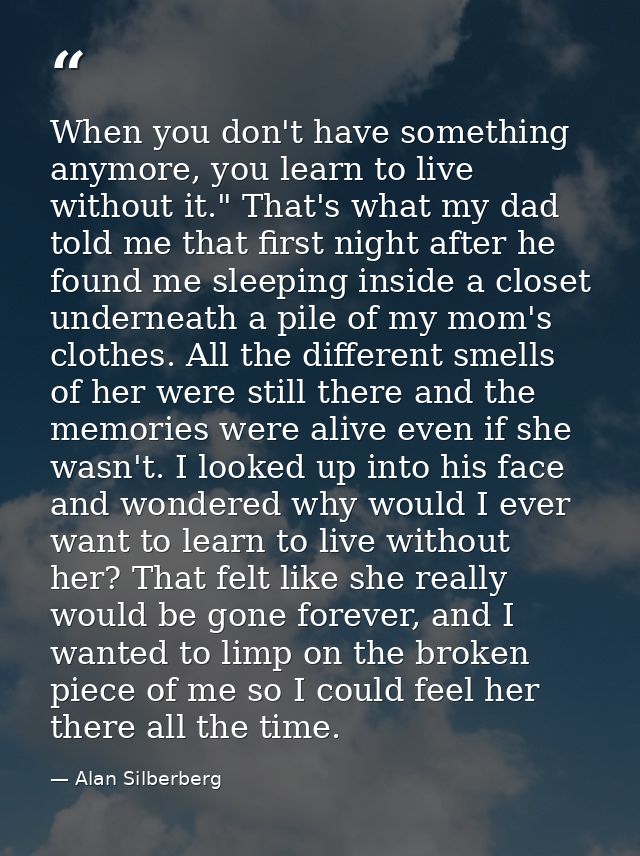 When you don't have something anymore, you learn to live without it." That's what my dad told me that first night after  — Alan Silberberg