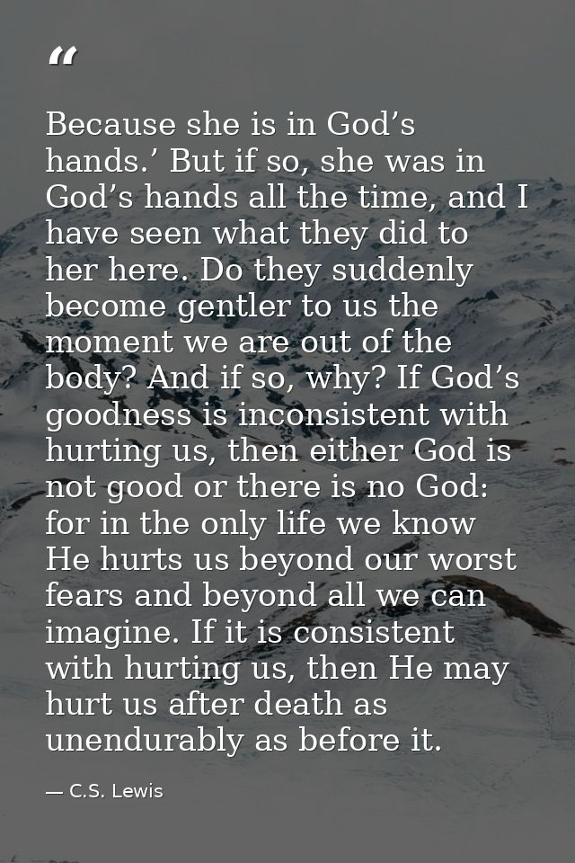 Because she is in God’s hands.’ But if so, she was in God’s hands all the time, and I have seen what they did to her her — C.S. Lewis