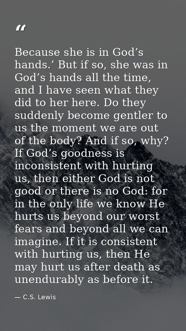 Because she is in God’s hands.’ But if so, she was in God’s hands all the time, and I have seen what they did to her her — C.S. Lewis