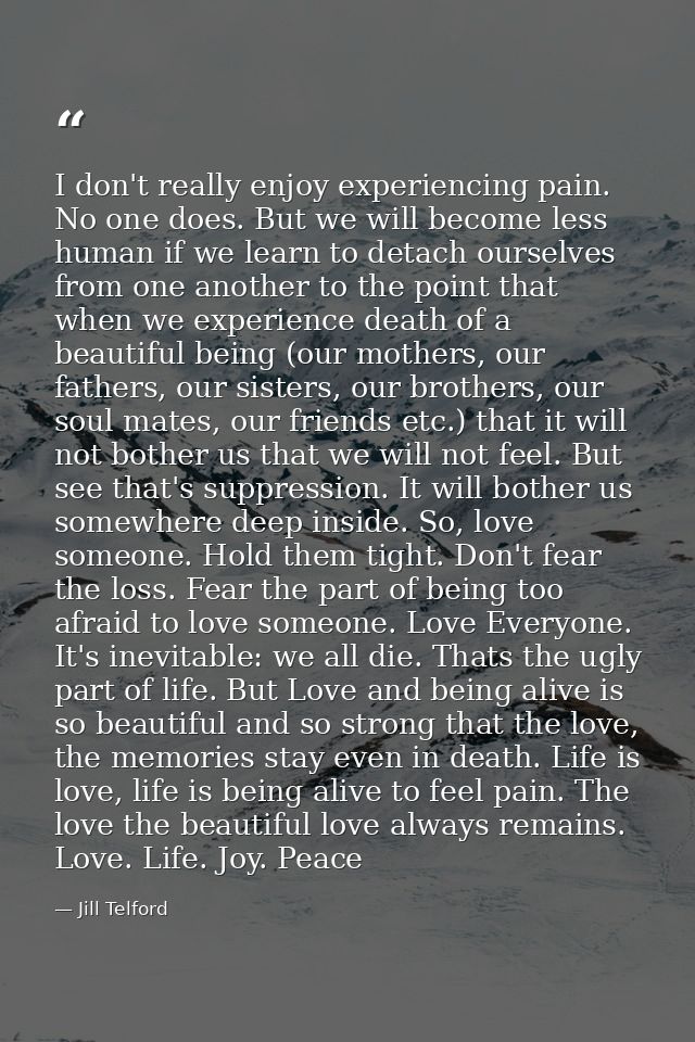 I don't really enjoy experiencing pain. No one does. But we will become less human if we learn to detach ourselves from  — Jill Telford