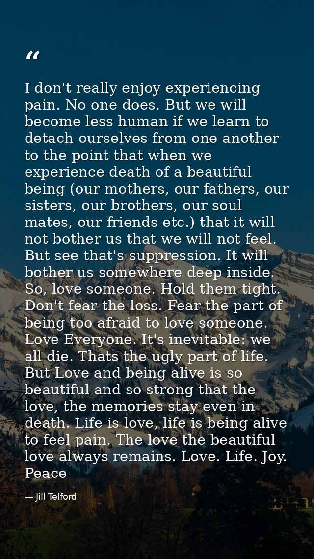 I don't really enjoy experiencing pain. No one does. But we will become less human if we learn to detach ourselves from  — Jill Telford