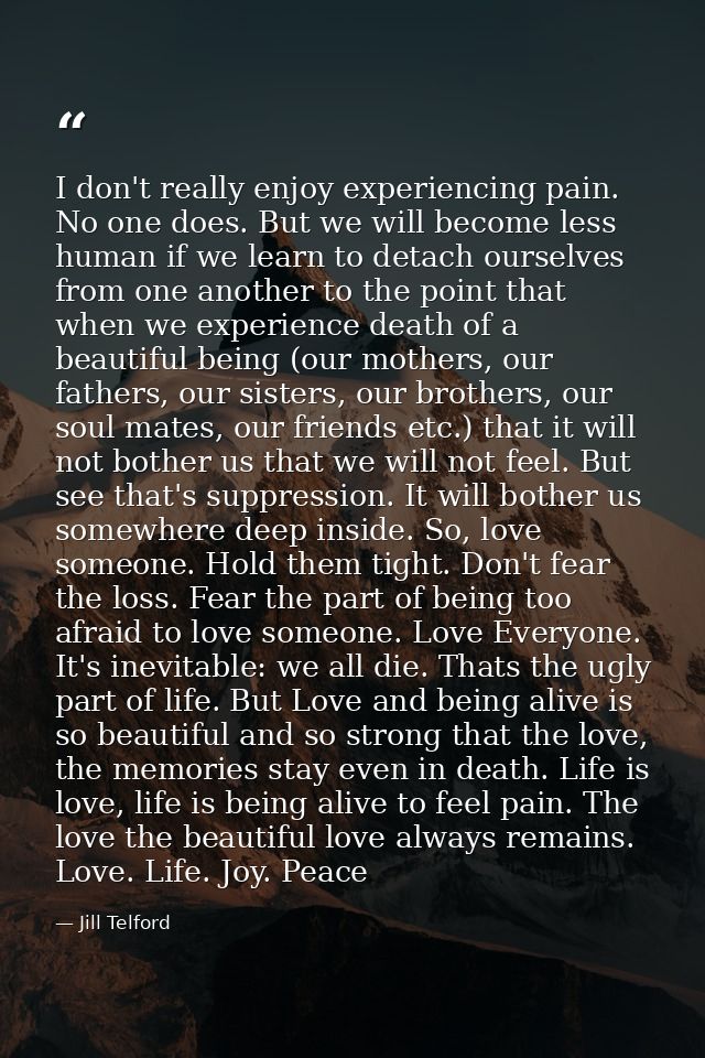 I don't really enjoy experiencing pain. No one does. But we will become less human if we learn to detach ourselves from  — Jill Telford