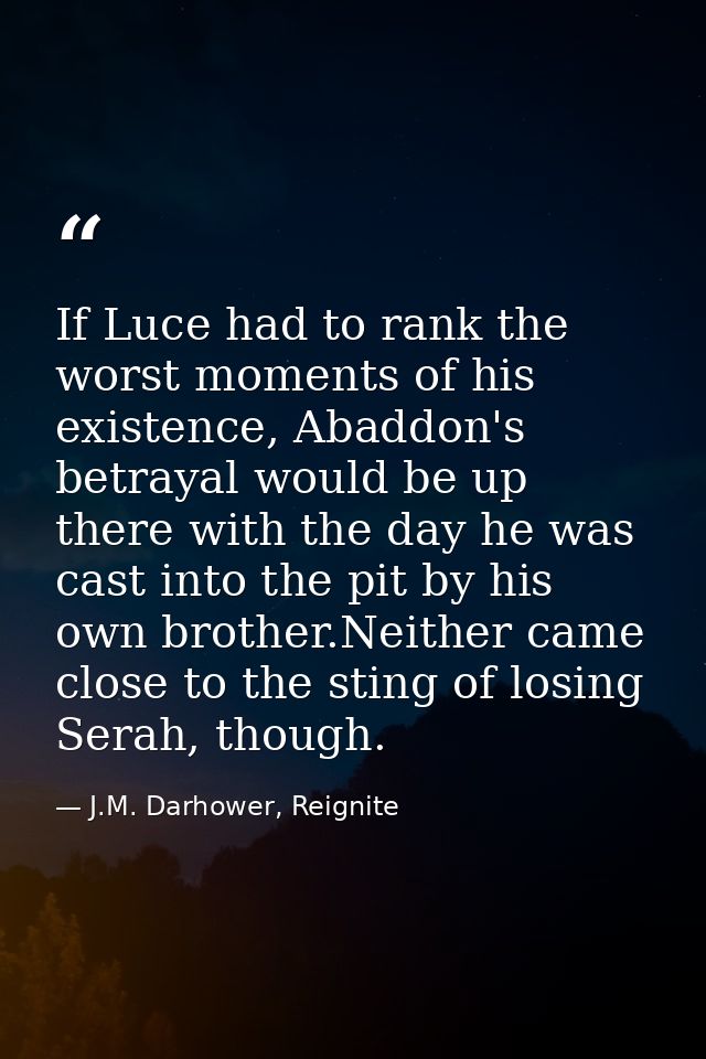 If Luce had to rank the worst moments of his existence, Abaddon's betrayal would be up there with the day he was cast in — J.M. Darhower, Reignite