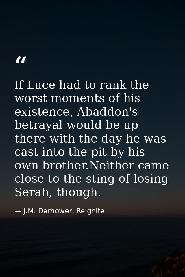 If Luce had to rank the worst moments of his existence, Abaddon's betrayal would be up there with the day he was cast in — J.M. Darhower, Reignite
