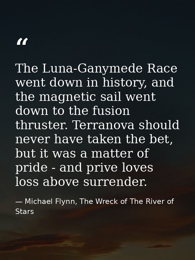 The Luna-Ganymede Race went down in history, and the magnetic sail went down to the fusion thruster. Terranova should ne — Michael Flynn, The Wreck of The River of Stars