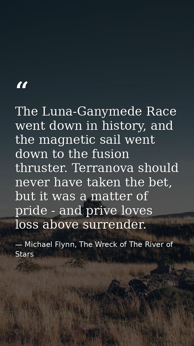 The Luna-Ganymede Race went down in history, and the magnetic sail went down to the fusion thruster. Terranova should ne — Michael Flynn, The Wreck of The River of Stars