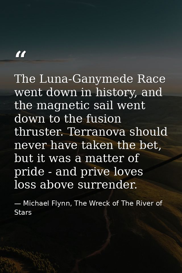 The Luna-Ganymede Race went down in history, and the magnetic sail went down to the fusion thruster. Terranova should ne — Michael Flynn, The Wreck of The River of Stars