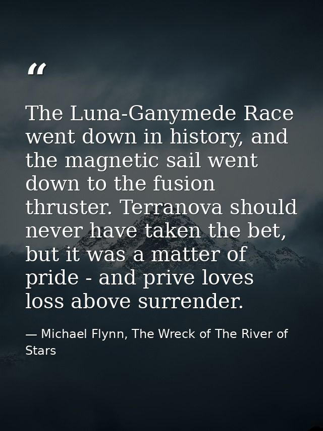 The Luna-Ganymede Race went down in history, and the magnetic sail went down to the fusion thruster. Terranova should ne — Michael Flynn, The Wreck of The River of Stars