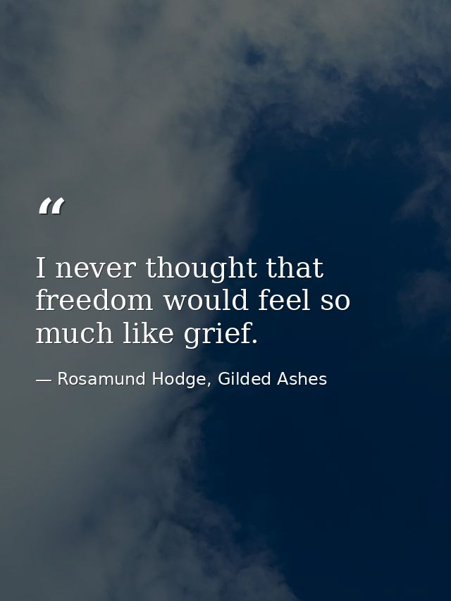 I never thought that freedom would feel so much like grief. — Rosamund Hodge, Gilded Ashes