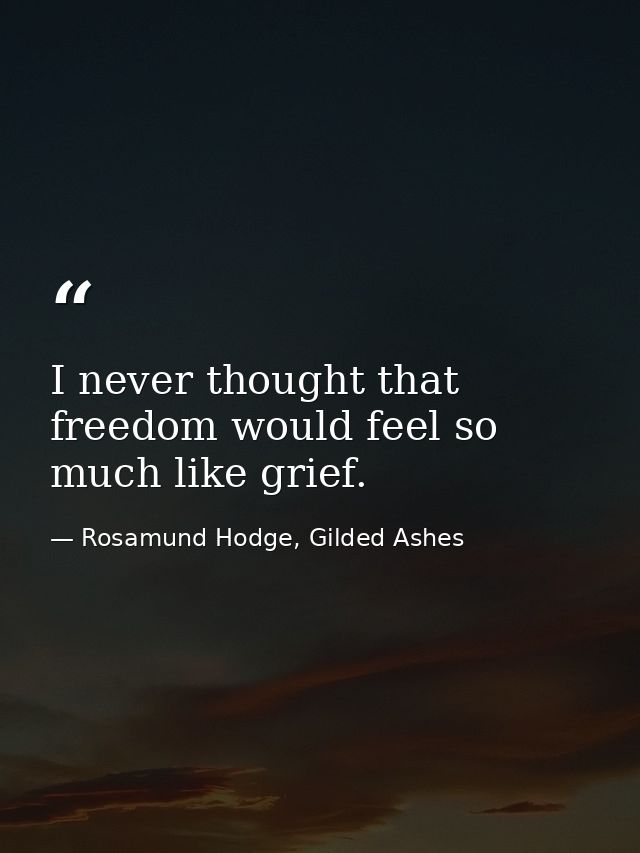 I never thought that freedom would feel so much like grief. — Rosamund Hodge, Gilded Ashes