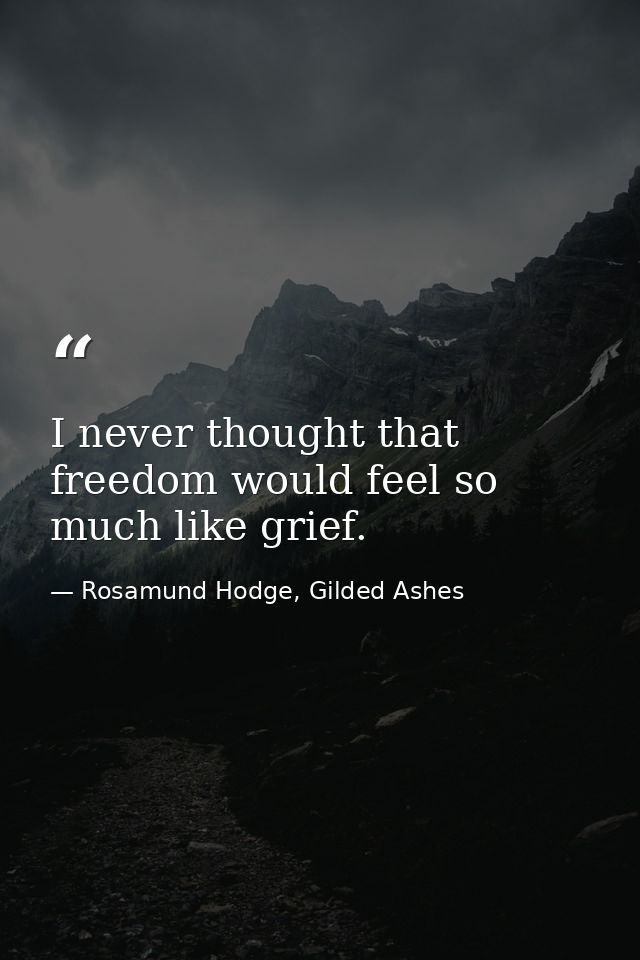 I never thought that freedom would feel so much like grief. — Rosamund Hodge, Gilded Ashes
