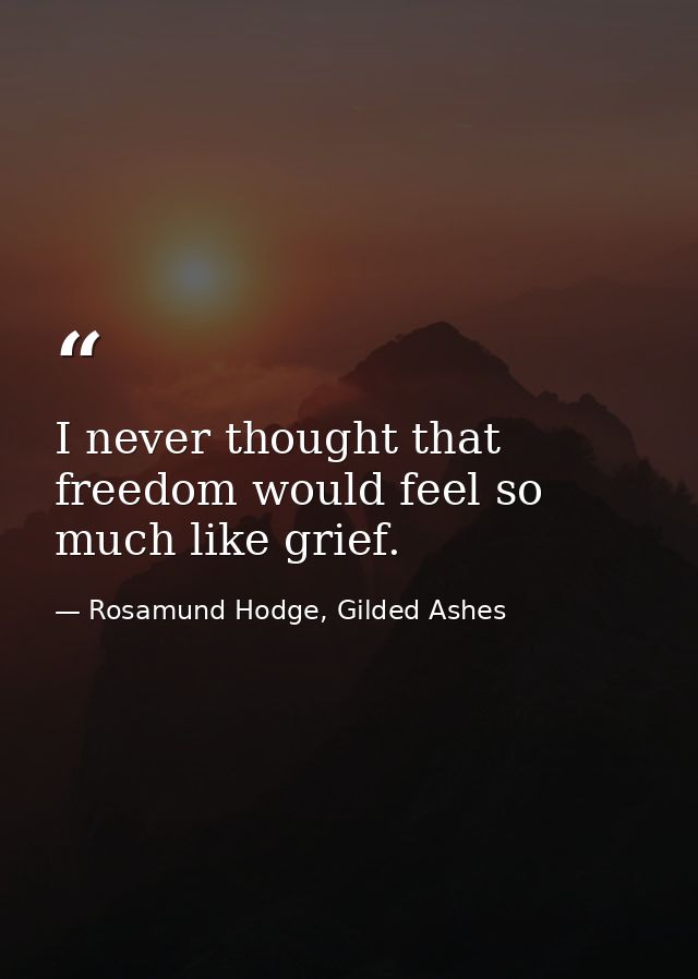 I never thought that freedom would feel so much like grief. — Rosamund Hodge, Gilded Ashes