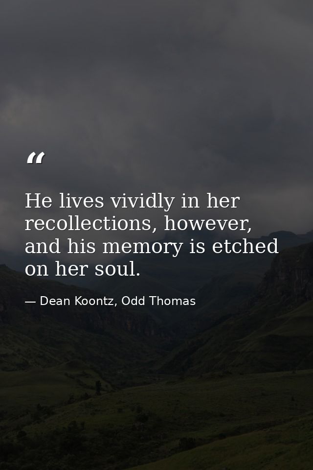 He lives vividly in her recollections, however, and his memory is etched on her soul. — Dean Koontz, Odd Thomas