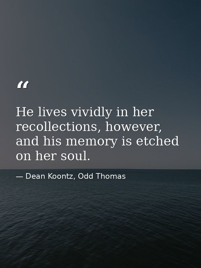 He lives vividly in her recollections, however, and his memory is etched on her soul. — Dean Koontz, Odd Thomas