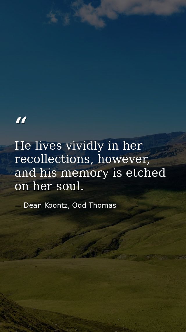 He lives vividly in her recollections, however, and his memory is etched on her soul. — Dean Koontz, Odd Thomas