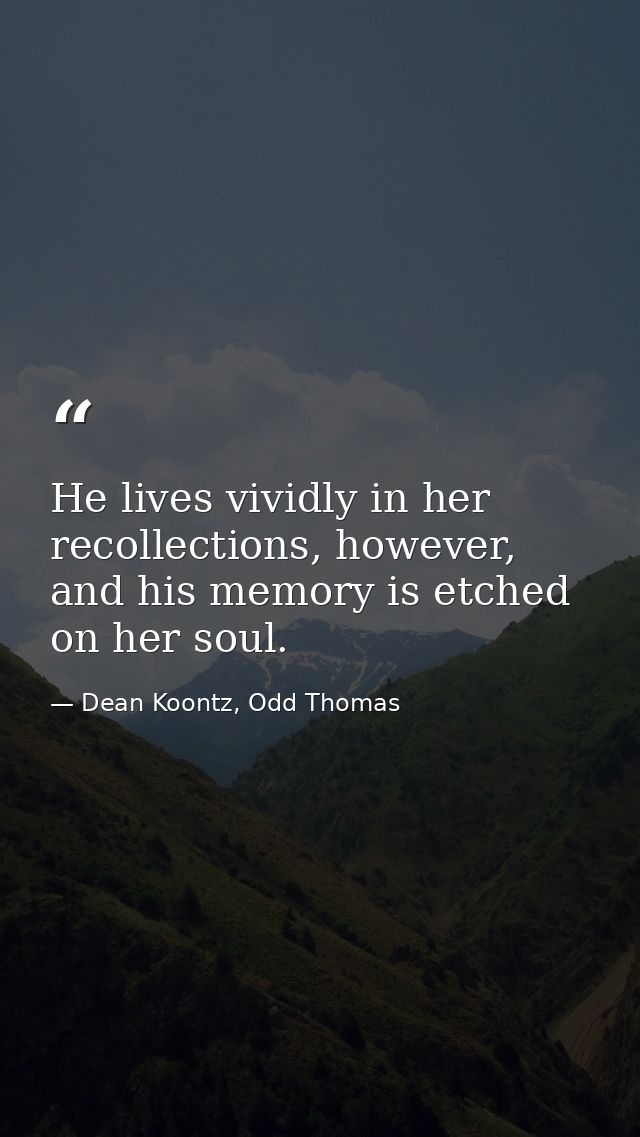 He lives vividly in her recollections, however, and his memory is etched on her soul. — Dean Koontz, Odd Thomas