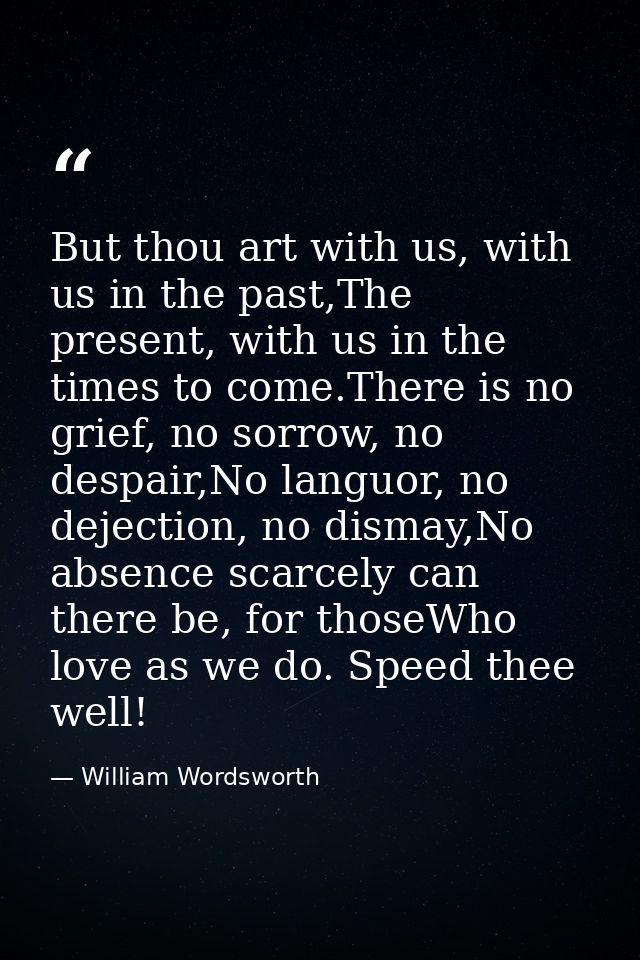 But thou art with us, with us in the past,The present, with us in the times to come.There is no grief, no sorrow, no des — William Wordsworth