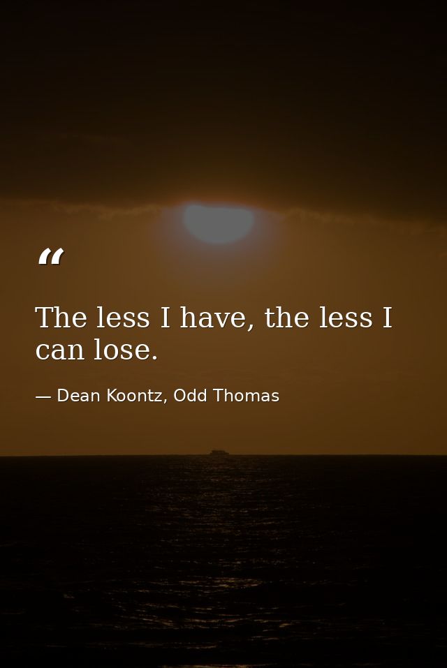 The less I have, the less I can lose. — Dean Koontz, Odd Thomas