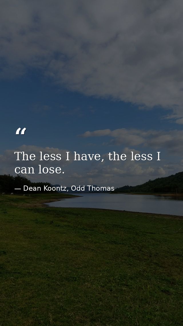 The less I have, the less I can lose. — Dean Koontz, Odd Thomas