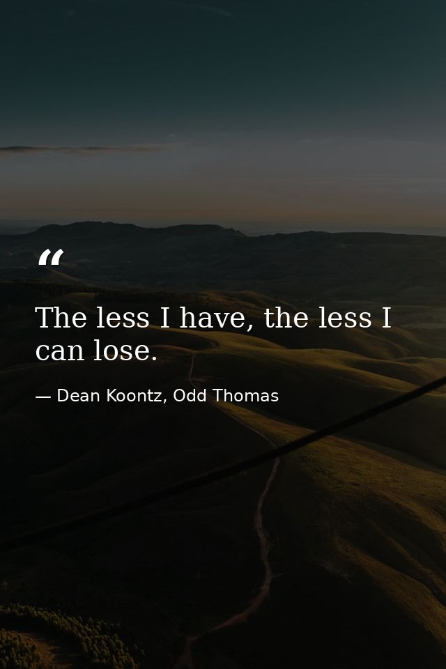 The less I have, the less I can lose. — Dean Koontz, Odd Thomas