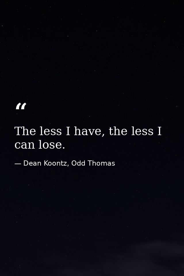 The less I have, the less I can lose. — Dean Koontz, Odd Thomas