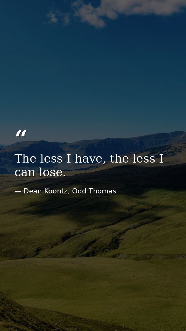 The less I have, the less I can lose. — Dean Koontz, Odd Thomas